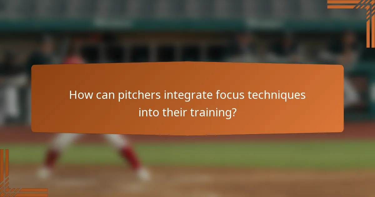 How can pitchers integrate focus techniques into their training?