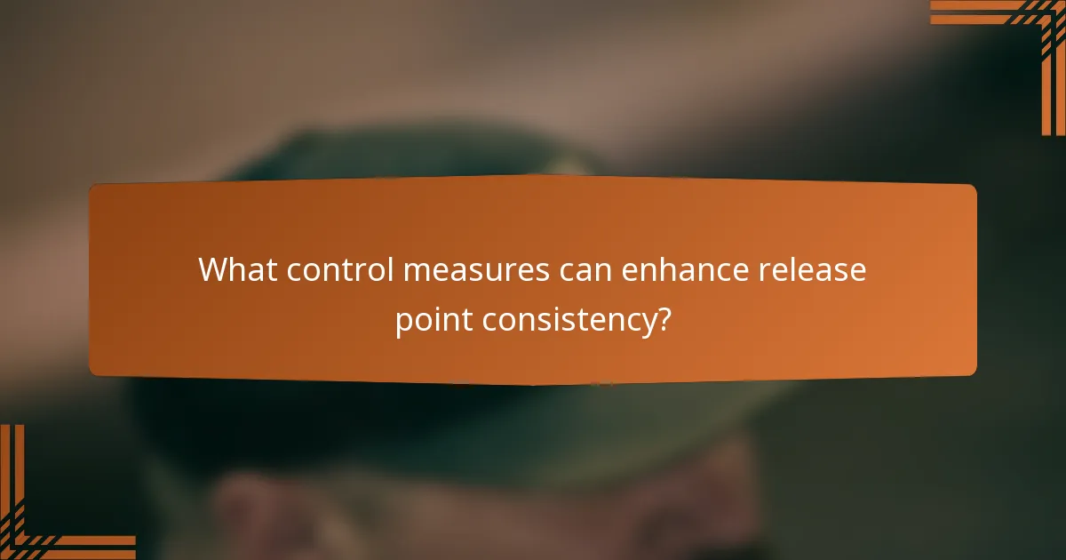 What control measures can enhance release point consistency?