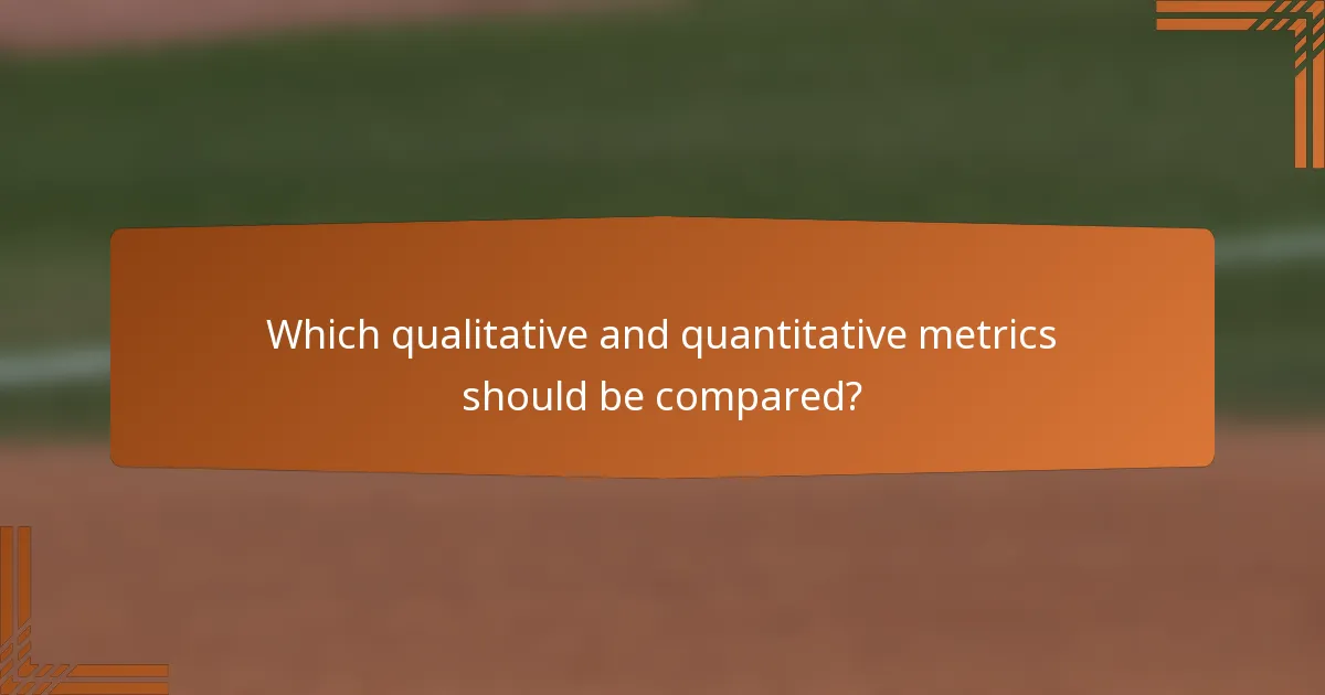 Which qualitative and quantitative metrics should be compared?